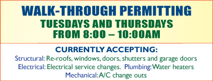 WALK-THROUGH PERMITTING TUESDAYS AND THURSDAYS FROM 8:OO – 10:00AM - CURRENTLY ACCEPTING: Structural: Re-roofs, windows, doors, shutters and garage doors Electrical: Electrical service changes.  Plumbing: Water heaters Mechanical: A/C change outs